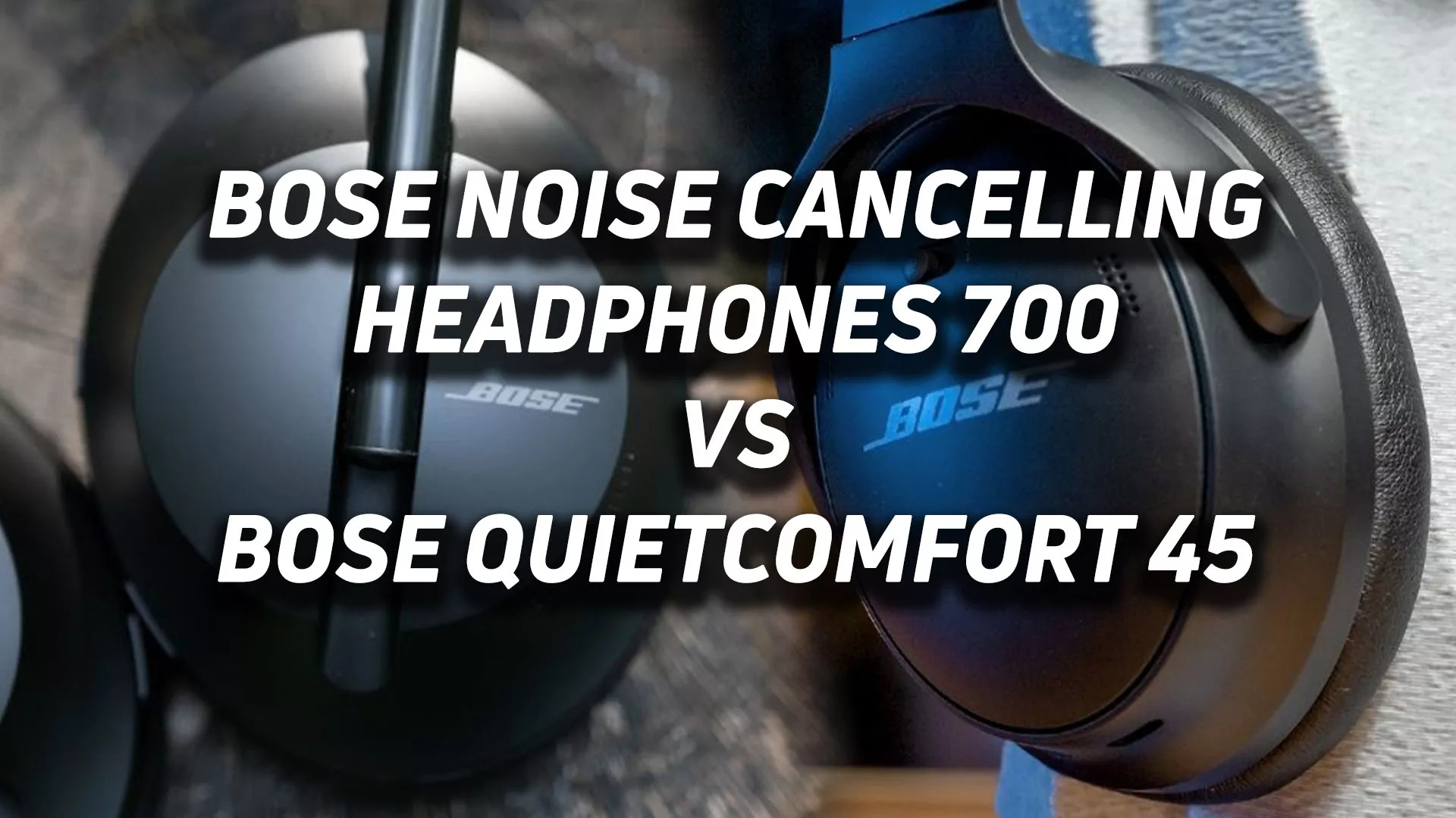 Text reading 'Bose Noise Canceling Headphones 700 vs Bose Quietcomfort 45' overlaid on top of an ear cup of those two models of headphones arranged from left to right.